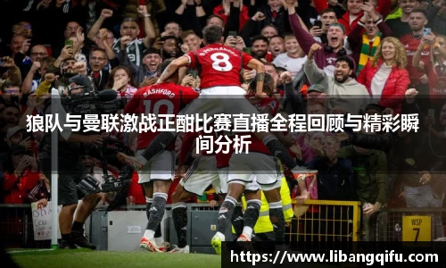 狼队与曼联激战正酣比赛直播全程回顾与精彩瞬间分析
